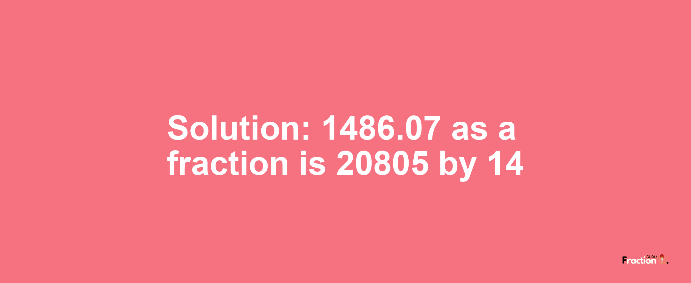 Solution:1486.07 as a fraction is 20805/14